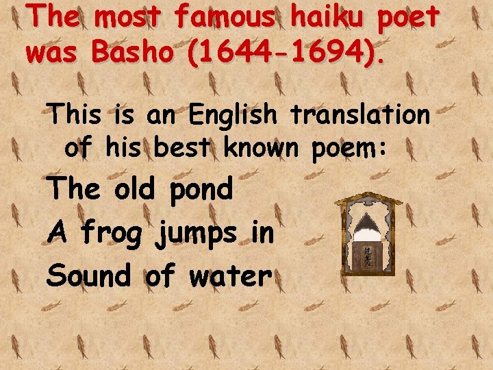 The most famous haiku poet was Basho (1644 -1694). This is an English translation