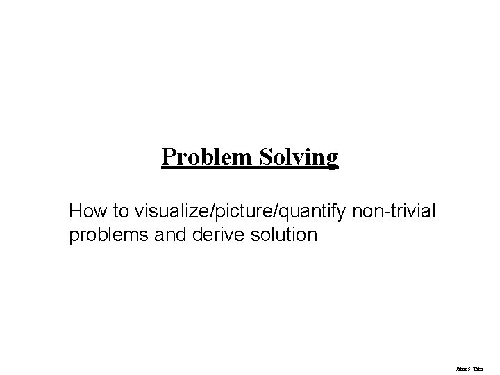 Problem Solving How to visualize/picture/quantify non-trivial problems and derive solution James Tam 