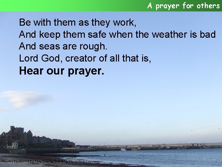 A prayer for others Be with them as they work, And keep them safe