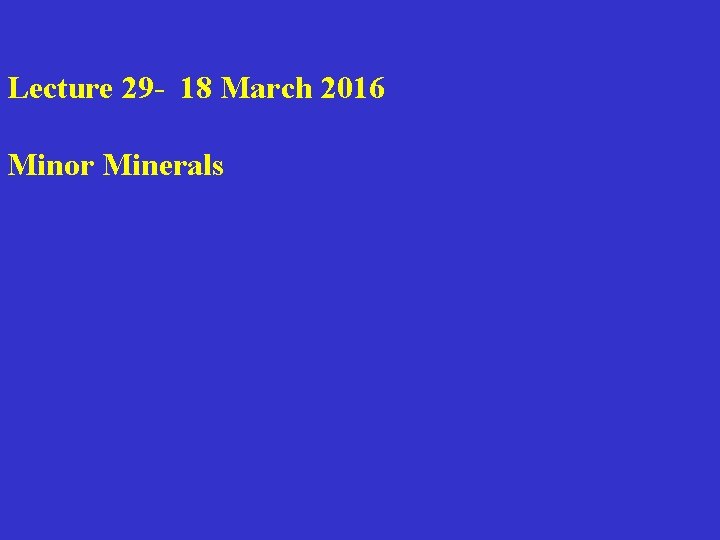 Lecture 29 - 18 March 2016 Minor Minerals 