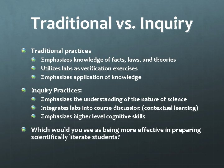 Traditional vs. Inquiry Traditional practices Emphasizes knowledge of facts, laws, and theories Utilizes labs