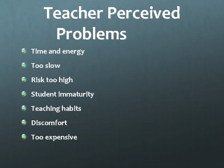 Teacher Perceived Problems Time and energy Too slow Risk too high Student immaturity Teaching