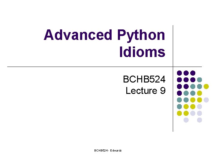 Advanced Python Idioms BCHB 524 Lecture 9 BCHB 524 - Edwards 