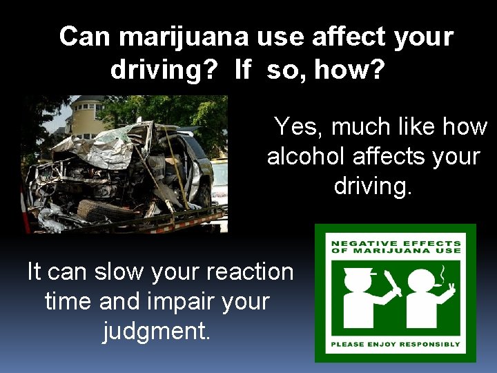 Can marijuana use affect your driving? If so, how? Yes, much like how alcohol