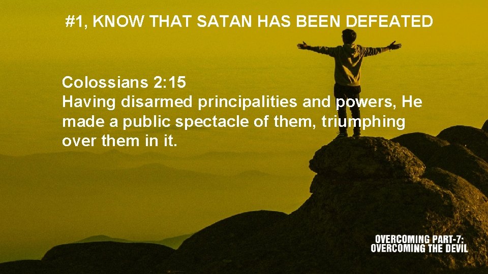 #1, KNOW THAT SATAN HAS BEEN DEFEATED Colossians 2: 15 Having disarmed principalities and