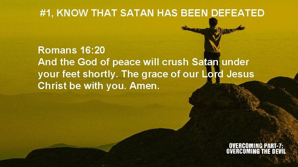 #1, KNOW THAT SATAN HAS BEEN DEFEATED Romans 16: 20 And the God of