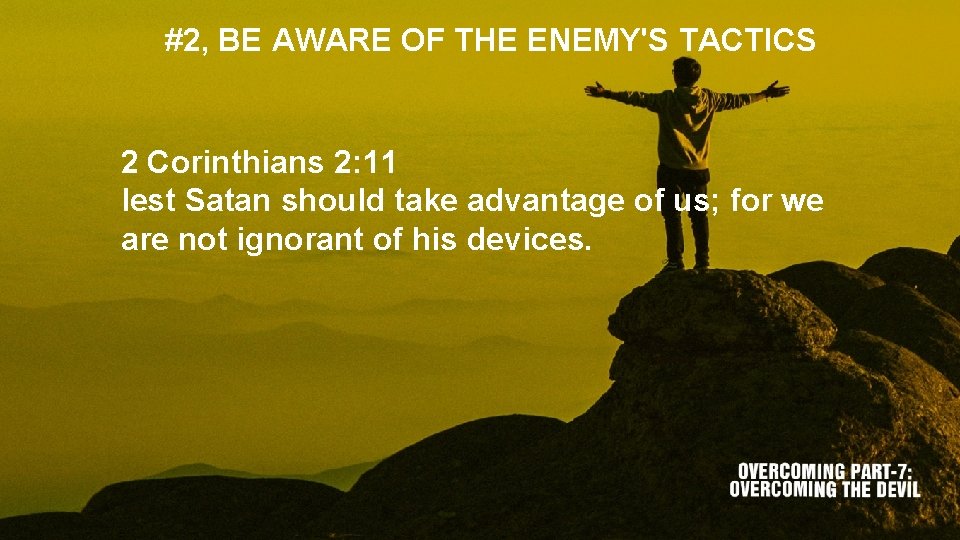 #2, BE AWARE OF THE ENEMY'S TACTICS 2 Corinthians 2: 11 lest Satan should