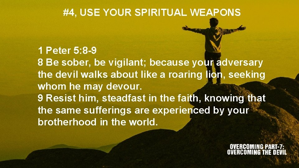 #4, USE YOUR SPIRITUAL WEAPONS 1 Peter 5: 8 -9 8 Be sober, be
