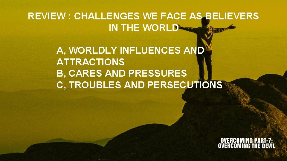 REVIEW : CHALLENGES WE FACE AS BELIEVERS IN THE WORLD A, WORLDLY INFLUENCES AND