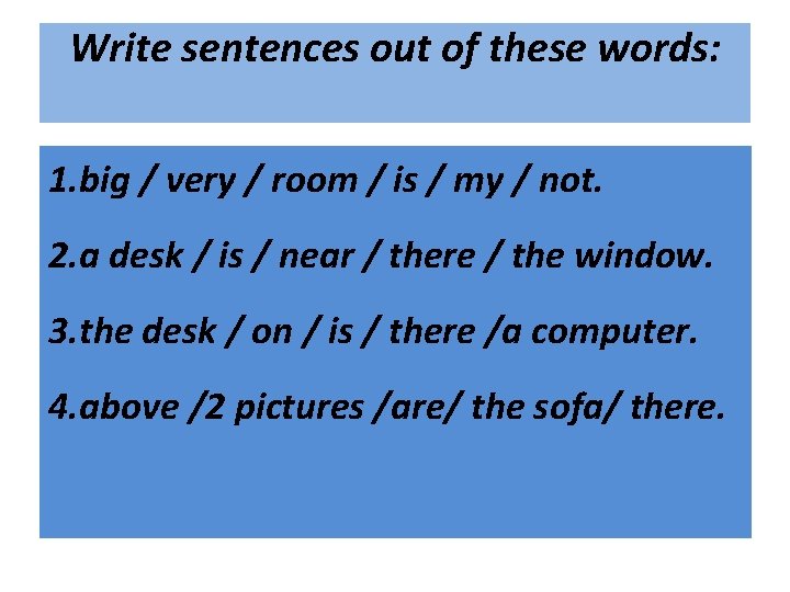 Write sentences out of these words: 1. big / very / room / is