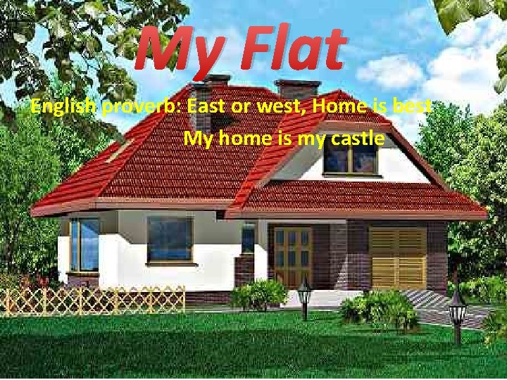 My Flat English proverb: East or west, Home is best My home is my