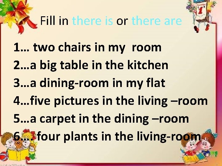 Fill in there is or there are 1… two chairs in my room 2…a