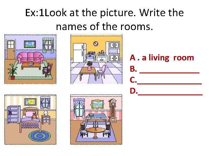 Ex: 1 Look at the picture. Write the names of the rooms. A. a