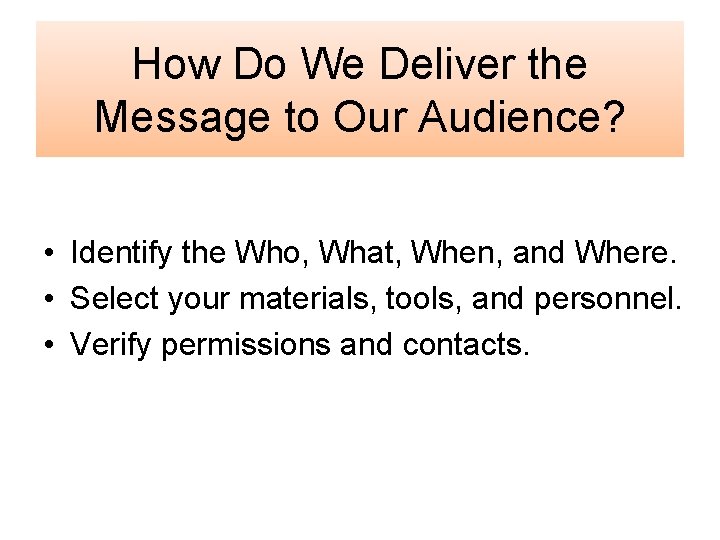 How Do We Deliver the Message to Our Audience? • Identify the Who, What,