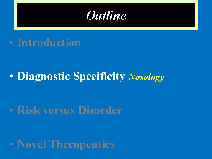 Outline • Introduction • Diagnostic Specificity Nosology • Risk versus Disorder • Novel Therapeutics