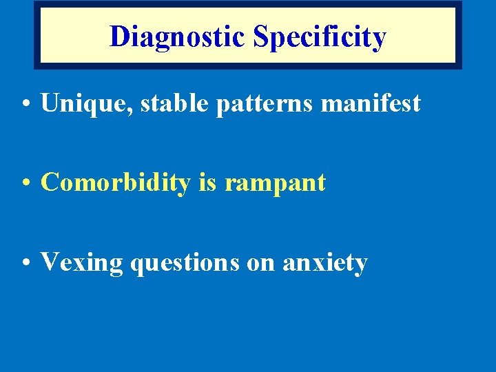 Diagnostic Specificity • Unique, stable patterns manifest • Comorbidity is rampant • Vexing questions