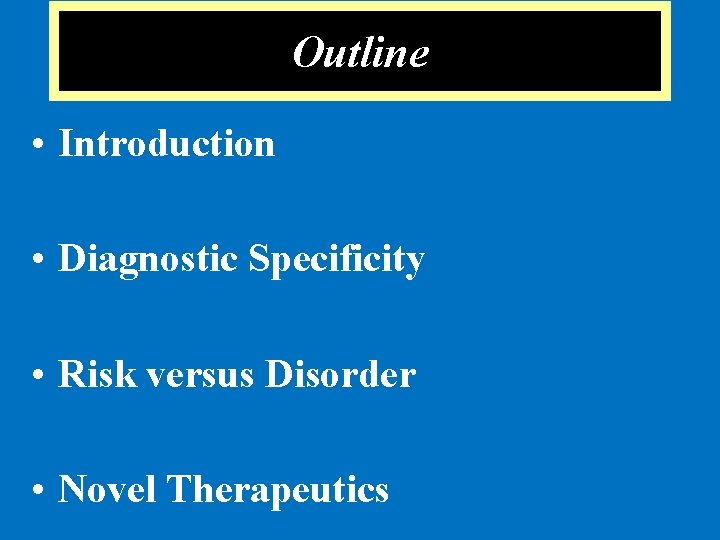 Outline • Introduction • Diagnostic Specificity • Risk versus Disorder • Novel Therapeutics 