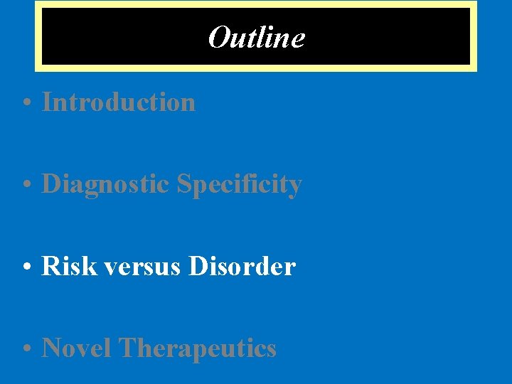 Outline • Introduction • Diagnostic Specificity • Risk versus Disorder • Novel Therapeutics 