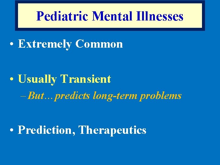 Pediatric Mental Illnesses • Extremely Common • Usually Transient – But…predicts long-term problems •