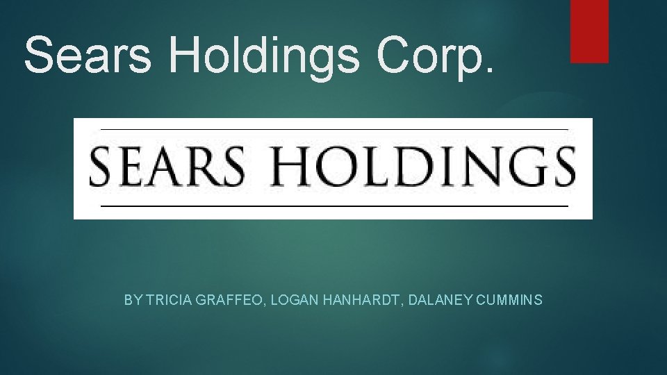 Sears Holdings Corp. BY TRICIA GRAFFEO, LOGAN HANHARDT, DALANEY CUMMINS 