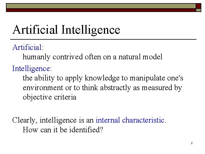 Artificial Intelligence Artificial: humanly contrived often on a natural model Intelligence: the ability to