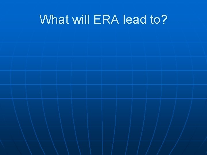 What will ERA lead to? 