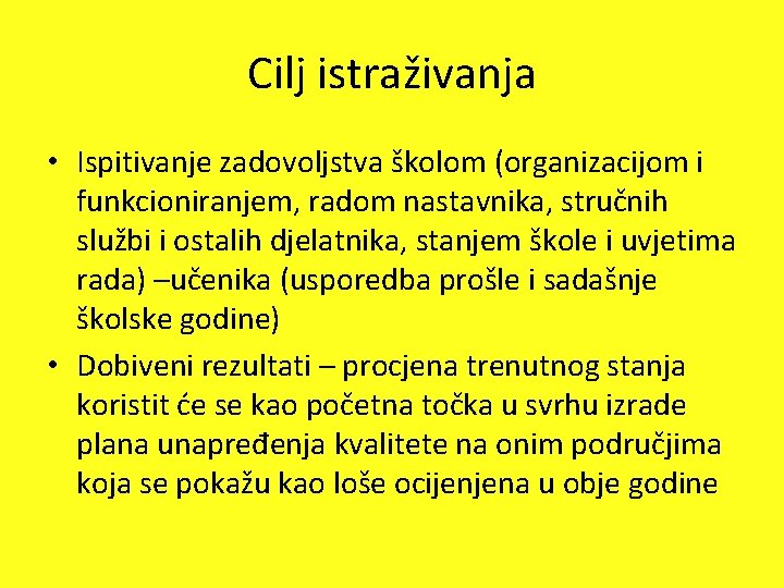 Cilj istraživanja • Ispitivanje zadovoljstva školom (organizacijom i funkcioniranjem, radom nastavnika, stručnih službi i