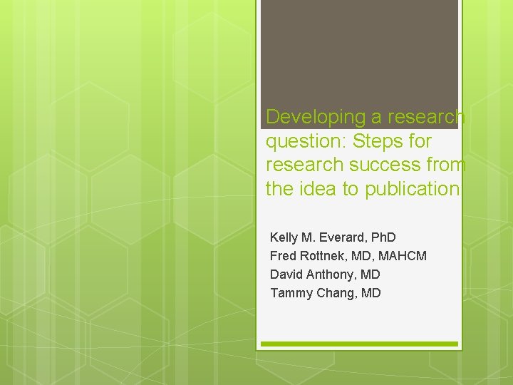 Developing a research question: Steps for research success from the idea to publication Kelly