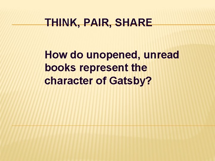 THINK, PAIR, SHARE How do unopened, unread books represent the character of Gatsby? 