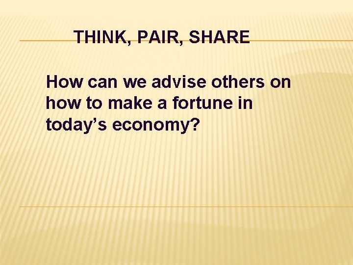 THINK, PAIR, SHARE How can we advise others on how to make a fortune