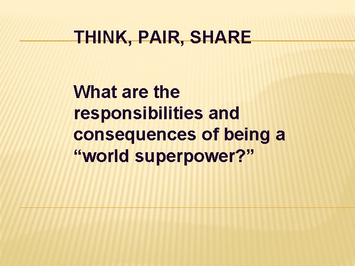 THINK, PAIR, SHARE What are the responsibilities and consequences of being a “world superpower?