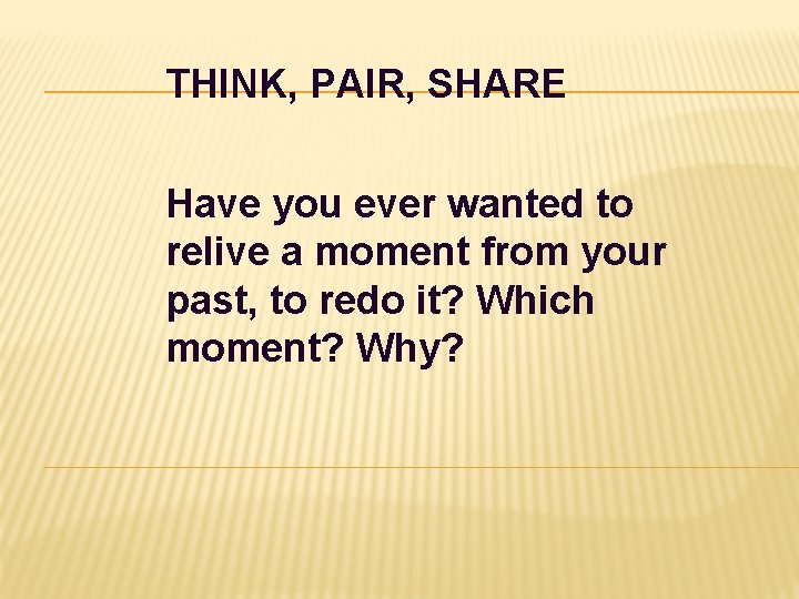 THINK, PAIR, SHARE Have you ever wanted to relive a moment from your past,