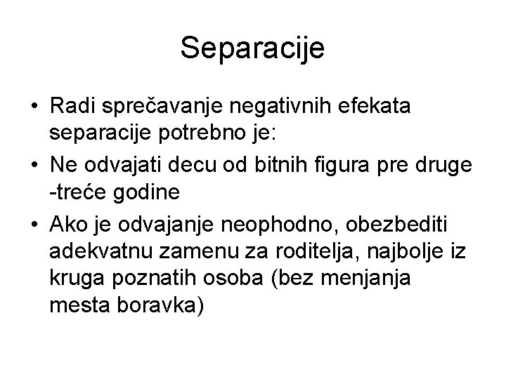 Separacije • Radi sprečavanje negativnih efekata separacije potrebno je: • Ne odvajati decu od