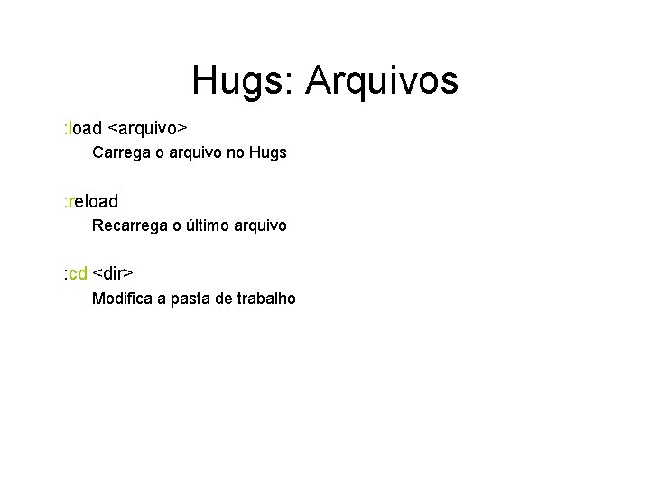 Hugs: Arquivos : load <arquivo> Carrega o arquivo no Hugs : reload Recarrega o