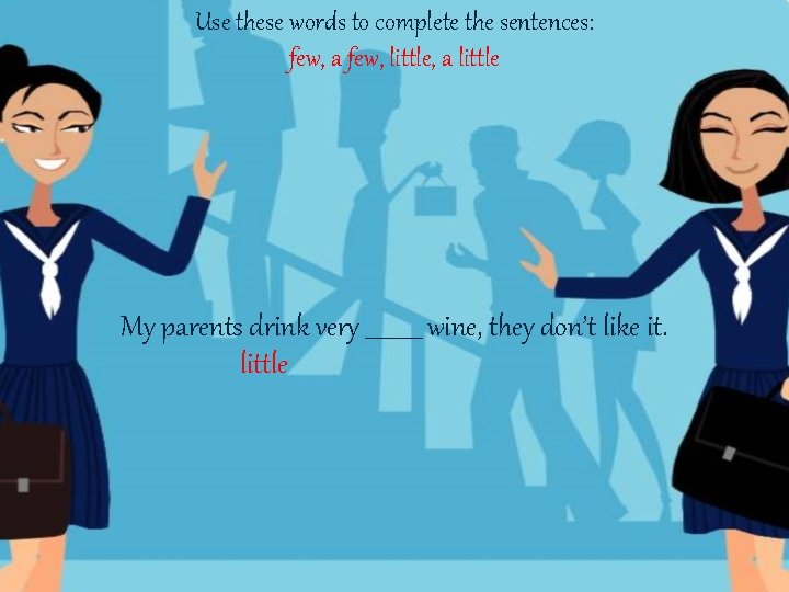 Use these words to complete the sentences: few, a few, little, a little My