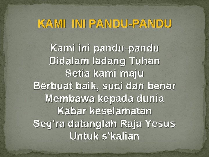 KAMI INI PANDU-PANDU Kami ini pandu-pandu Didalam ladang Tuhan Setia kami maju Berbuat baik,