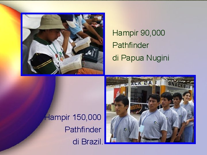 Hampir 90, 000 Pathfinder di Papua Nugini Hampir 150, 000 Pathfinder di Brazil. 