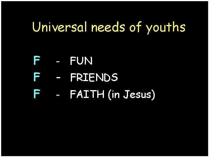 Universal needs of youths F F F - FUN – FRIENDS - FAITH (in