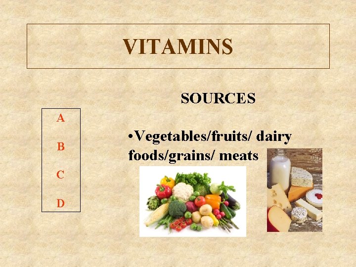 VITAMINS SOURCES A B C D • Vegetables/fruits/ dairy foods/grains/ meats 