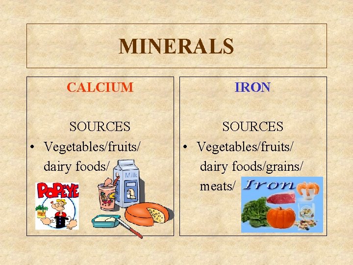 MINERALS CALCIUM SOURCES • Vegetables/fruits/ dairy foods/ IRON SOURCES • Vegetables/fruits/ dairy foods/grains/ meats/