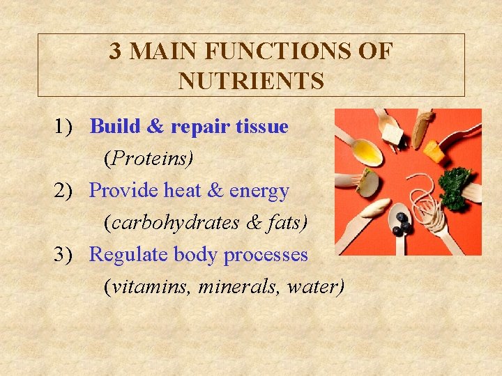 3 MAIN FUNCTIONS OF NUTRIENTS 1) Build & repair tissue (Proteins) 2) Provide heat