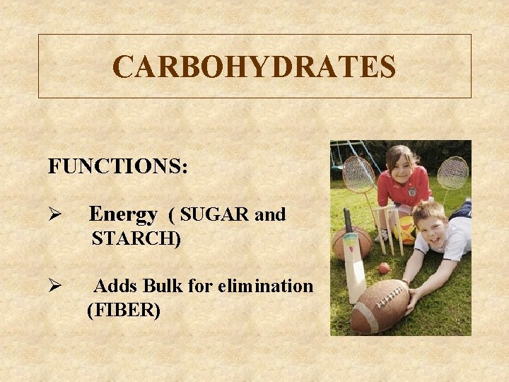 CARBOHYDRATES FUNCTIONS: Ø Energy ( SUGAR and STARCH) Ø Adds Bulk for elimination (FIBER)