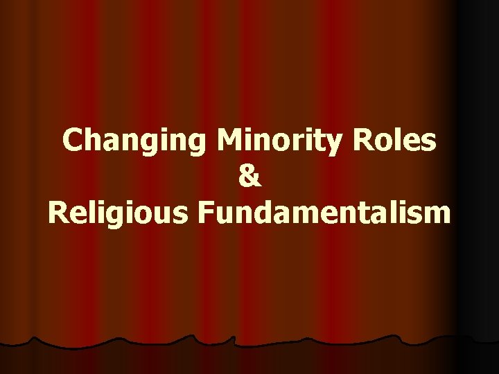Changing Minority Roles & Religious Fundamentalism 