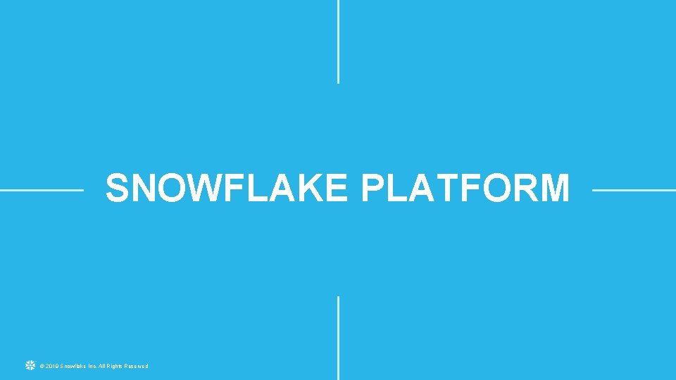 SNOWFLAKE PLATFORM © 2019 Snowflake Inc. All Rights Reserved 