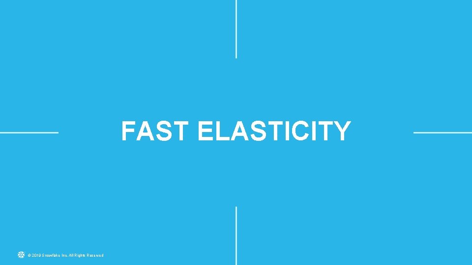 FAST ELASTICITY © 2019 Snowflake Inc. All Rights Reserved 