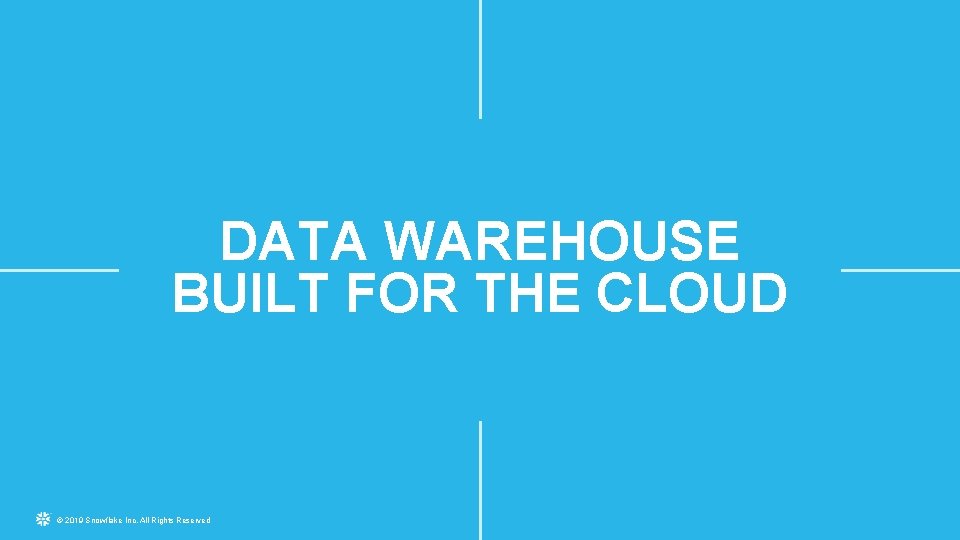 DATA WAREHOUSE BUILT FOR THE CLOUD © 2019 Snowflake Inc. All Rights Reserved 