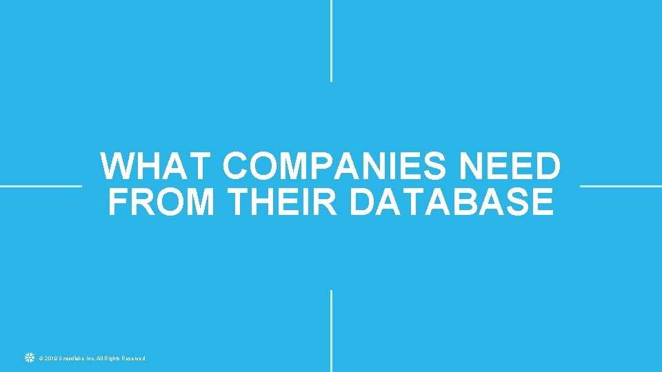 WHAT COMPANIES NEED FROM THEIR DATABASE © 2019 Snowflake Inc. All Rights Reserved 
