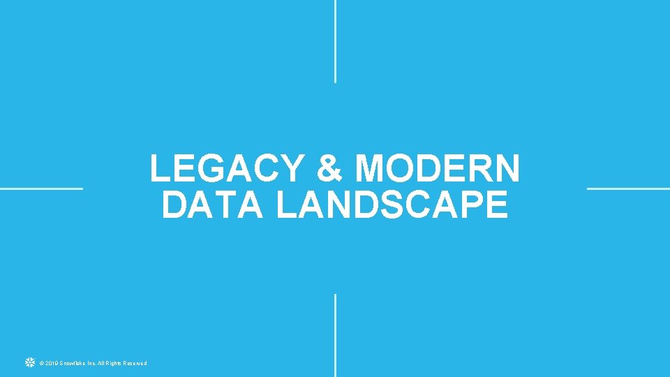 LEGACY & MODERN DATA LANDSCAPE © 2019 Snowflake Inc. All Rights Reserved 