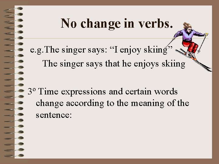 No change in verbs. e. g. The singer says: “I enjoy skiing” The singer