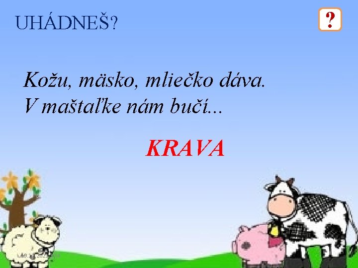 ? UHÁDNEŠ? Kožu, mäsko, mliečko dáva. V maštaľke nám bučí. . . KRAVA 19.